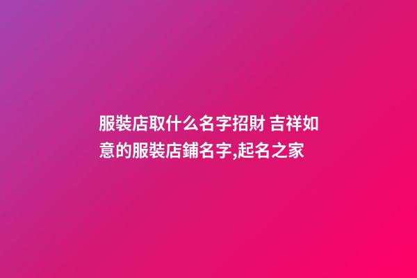 服裝店取什么名字招財 吉祥如意的服裝店鋪名字,起名之家-第1張-店鋪起名-玄機派